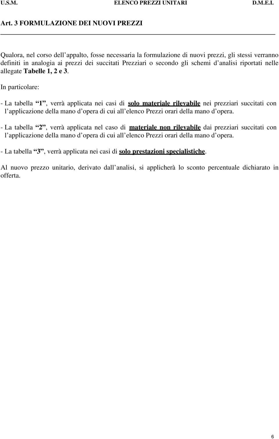 In particolare: - La tabella 1, verrà applicata nei casi di solo materiale rilevabile nei prezziari succitati con l applicazione della mano d opera di cui all elenco Prezzi orari della mano d opera.