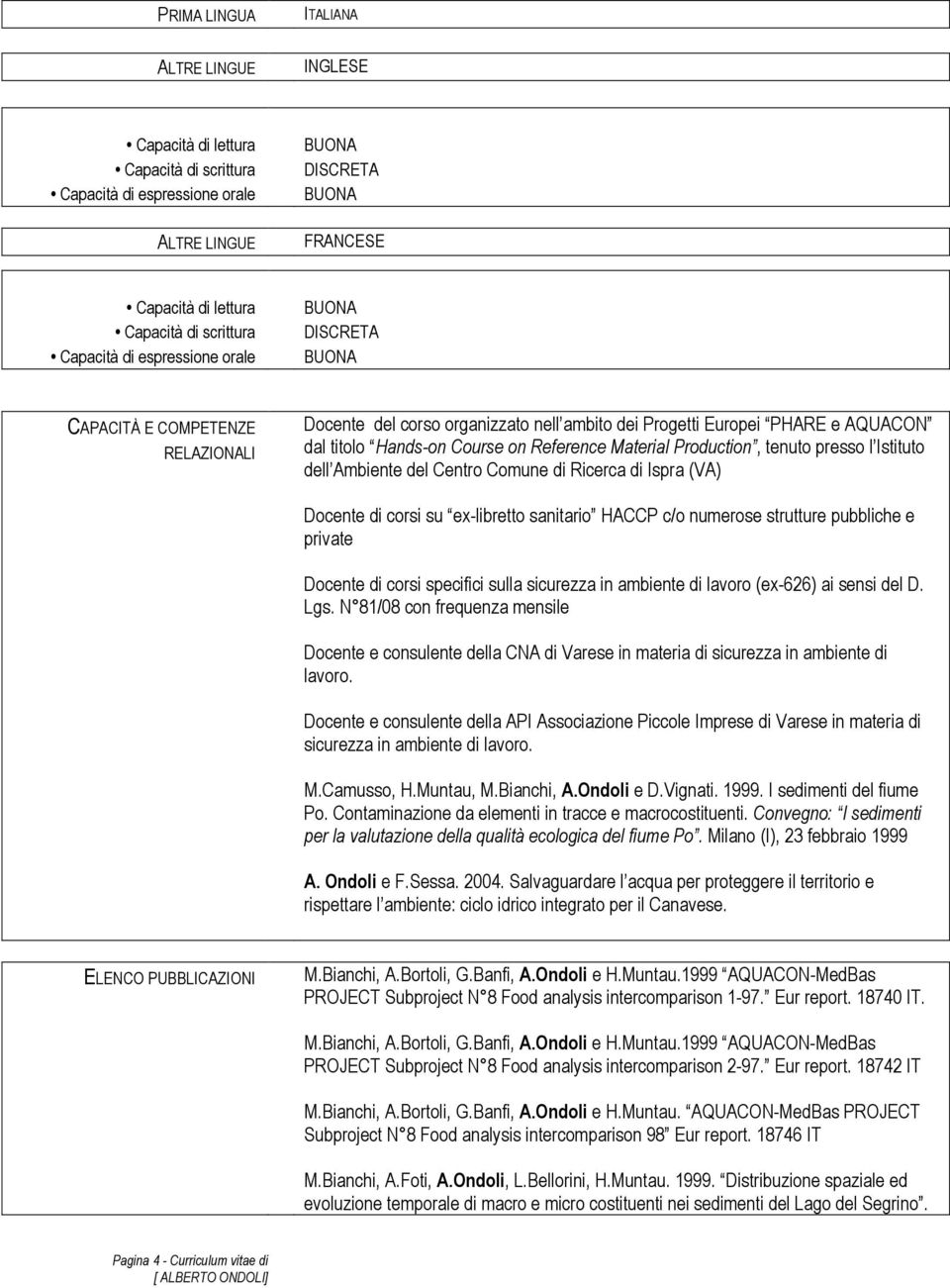 Istituto dell Ambiente del Centro Comune di Ricerca di Ispra (VA) Docente di corsi su ex-libretto sanitario HACCP c/o numerose strutture pubbliche e private Docente di corsi specifici sulla sicurezza