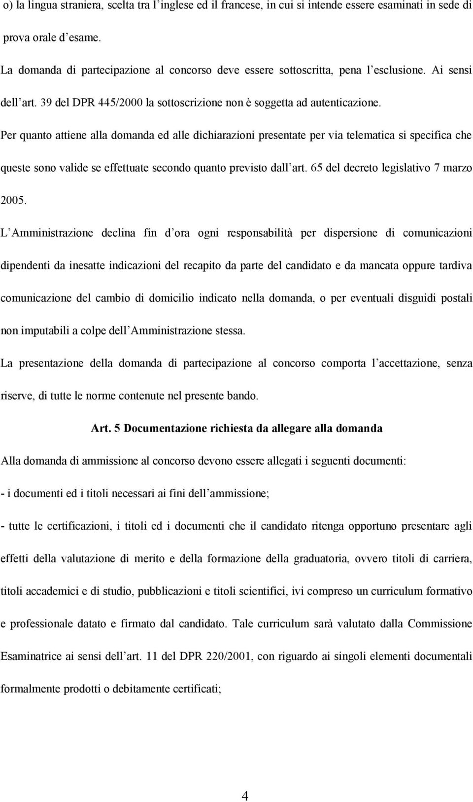 Per quanto attiene alla domanda ed alle dichiarazioni presentate per via telematica si specifica che queste sono valide se effettuate secondo quanto previsto dall art.