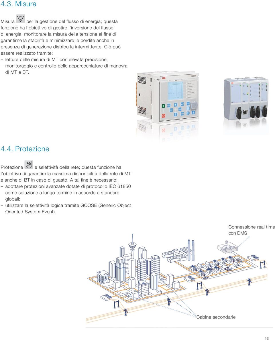 Ciò può essere realizzato tramite: lettura delle misure di MT con elevata precisione; monitoraggio e controllo delle apparecchiature di manovra di MT e BT. 4.