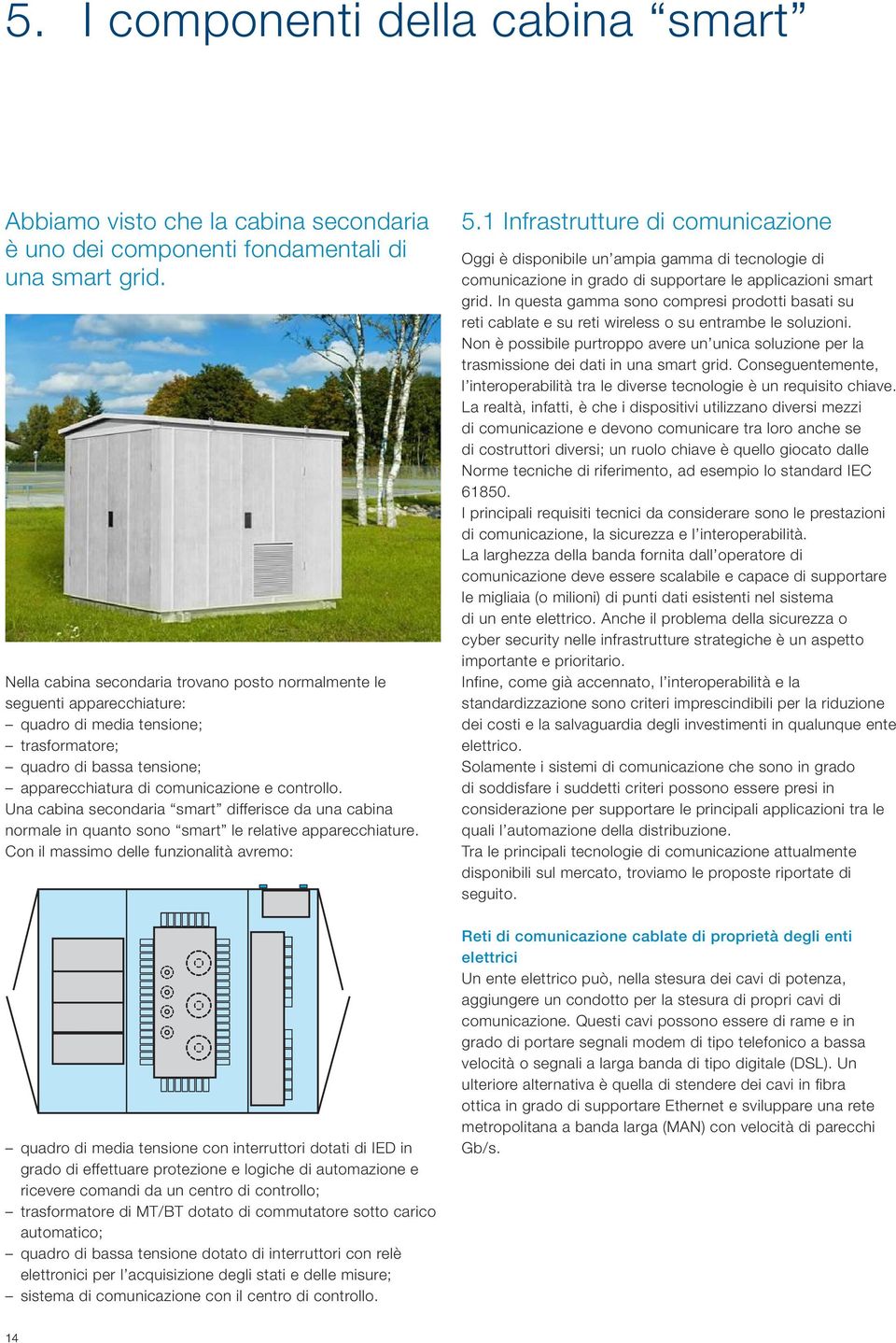 Una cabina secondaria smart differisce da una cabina normale in quanto sono smart le relative apparecchiature.