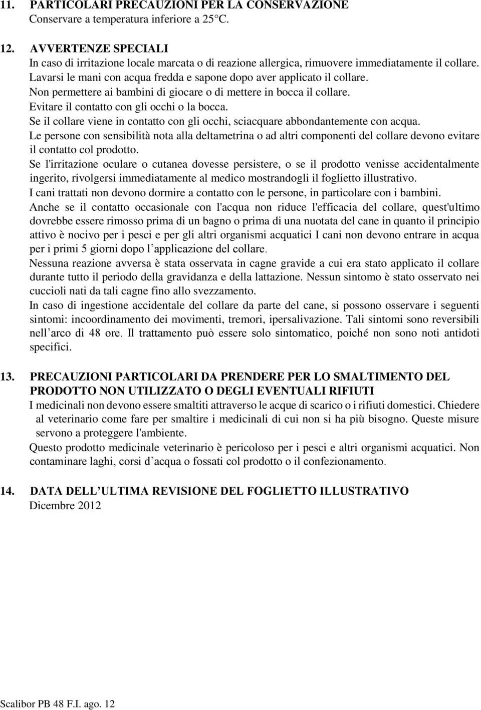 Non permettere ai bambini di giocare o di mettere in bocca il collare. Evitare il contatto con gli occhi o la bocca.