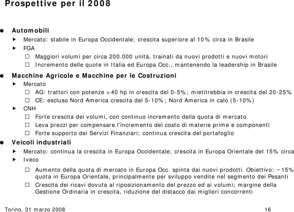 , mantenendo la leadership in Brasile Macchine Agricole e Macchine per le Costruzioni Mercato CNH AG: trattori con potenze >40 hp in crescita del 0-5%; mietitrebbia in crescita del 20-25% CE: escluso