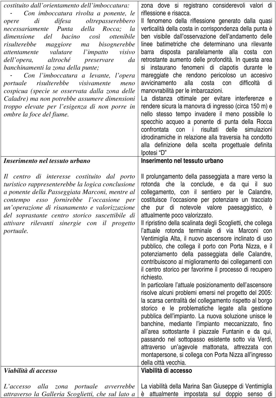 risulterebbe visivamente meno cospicua (specie se osservata dalla zona delle Caladre) ma non potrebbe assumere dimensioni troppo elevate per l esigenza di non porre in ombre la foce del fiume.