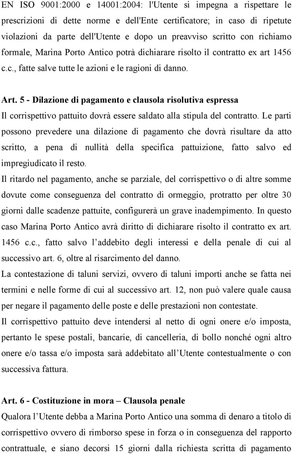 5 - Dilazione di pagamento e clausola risolutiva espressa Il corrispettivo pattuito dovrà essere saldato alla stipula del contratto.