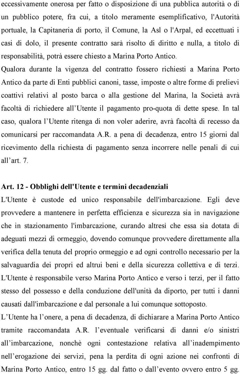 Qualora durante la vigenza del contratto fossero richiesti a Marina Porto Antico da parte di Enti pubblici canoni, tasse, imposte o altre forme di prelievi coattivi relativi al posto barca o alla