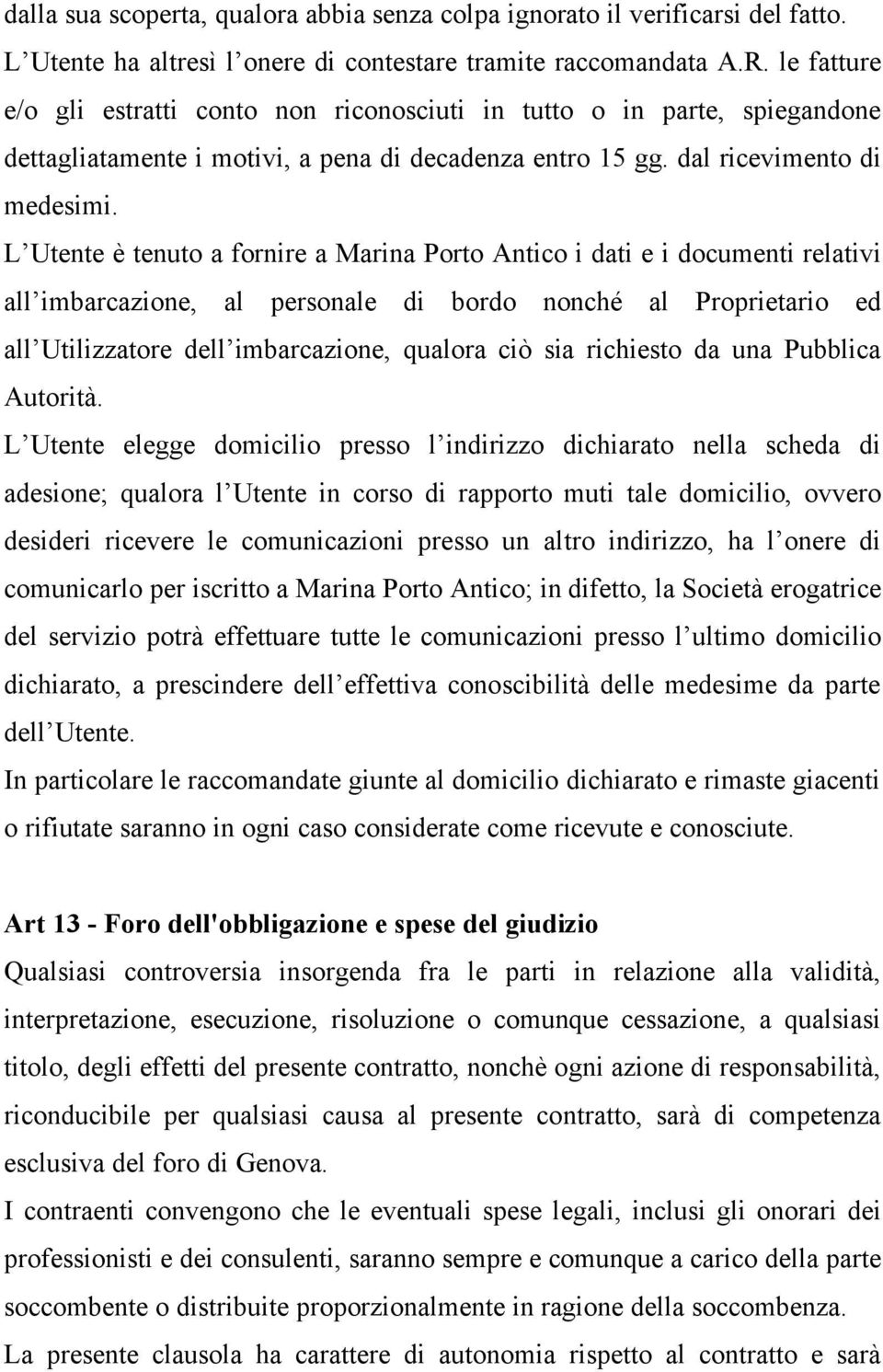 L Utente è tenuto a fornire a Marina Porto Antico i dati e i documenti relativi all imbarcazione, al personale di bordo nonché al Proprietario ed all Utilizzatore dell imbarcazione, qualora ciò sia