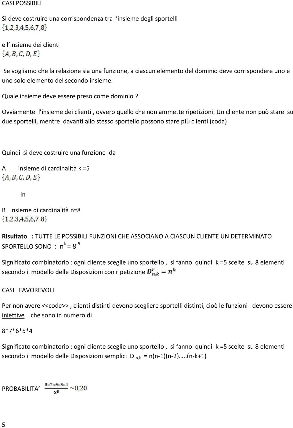 Un liente non può stare su due sportelli, mentre davanti allo stesso sportello possono stare più lienti (oda) Quindi si deve ostruire una funzione da A insieme di ardinalità k =5 in B insieme di