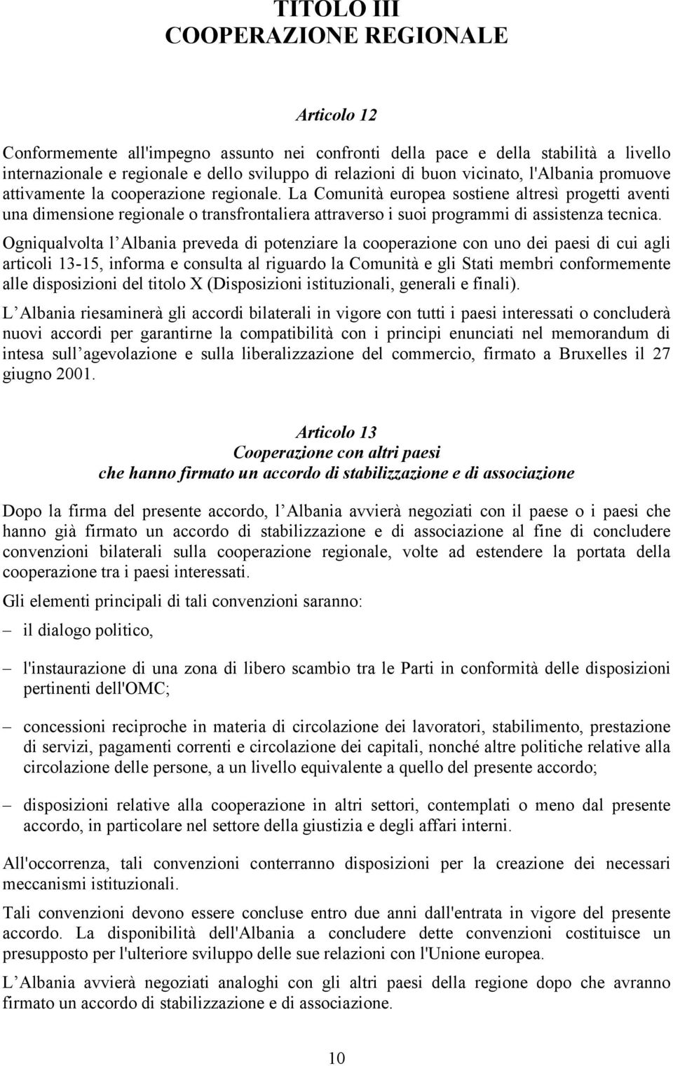 La Comunità europea sostiene altresì progetti aventi una dimensione regionale o transfrontaliera attraverso i suoi programmi di assistenza tecnica.