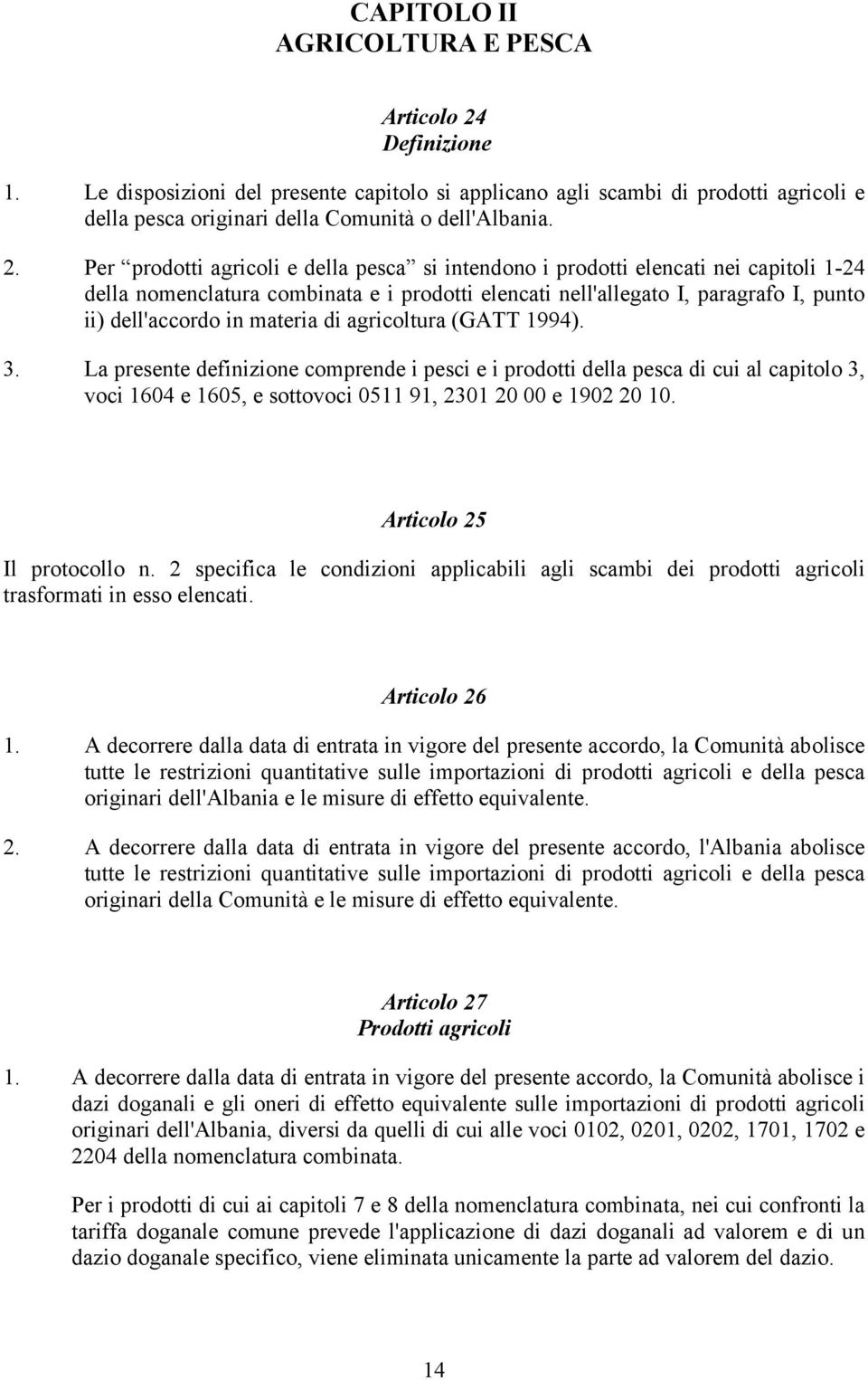 Per prodotti agricoli e della pesca si intendono i prodotti elencati nei capitoli 1-24 della nomenclatura combinata e i prodotti elencati nell'allegato I, paragrafo I, punto ii) dell'accordo in