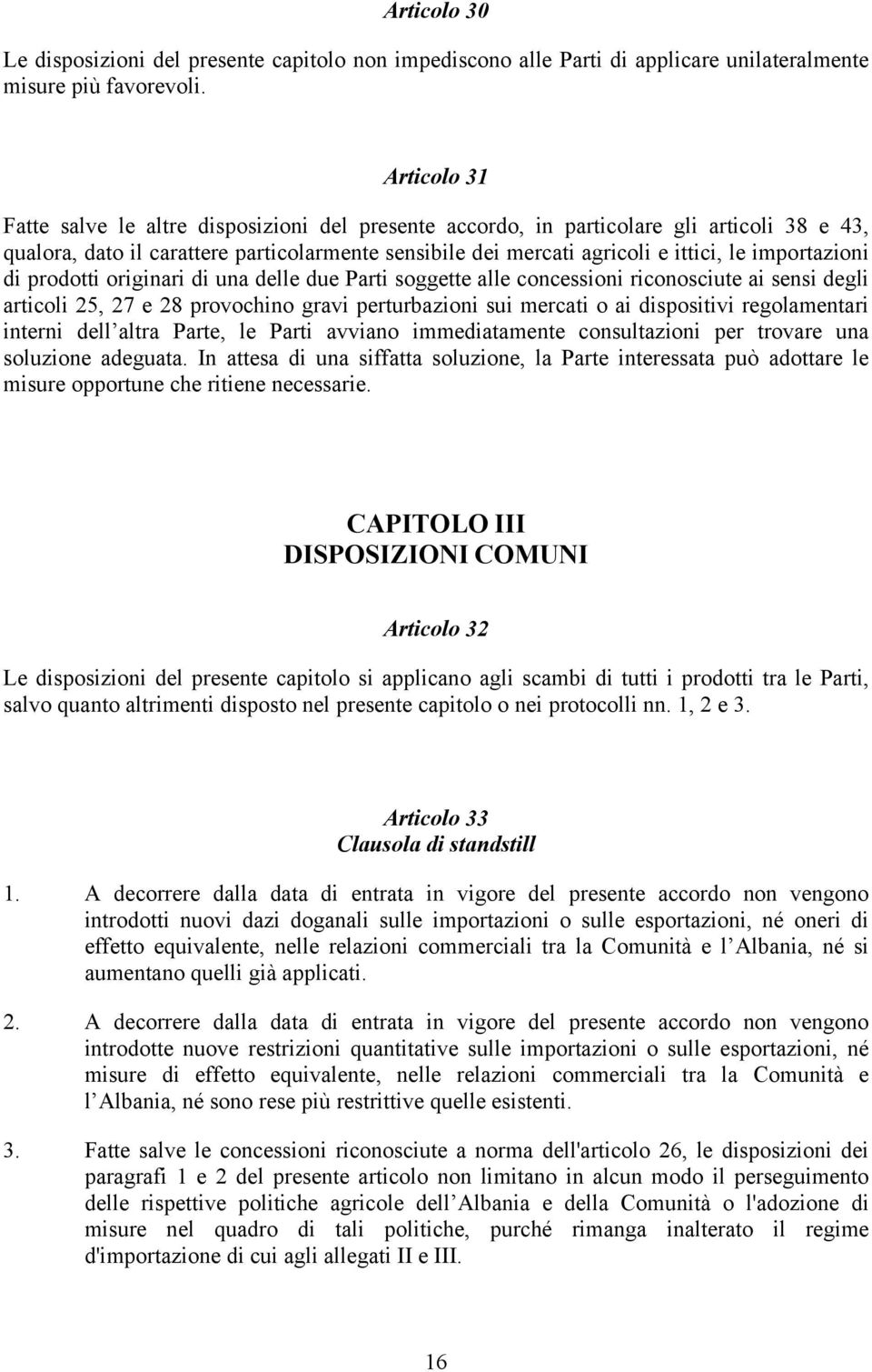 importazioni di prodotti originari di una delle due Parti soggette alle concessioni riconosciute ai sensi degli articoli 25, 27 e 28 provochino gravi perturbazioni sui mercati o ai dispositivi