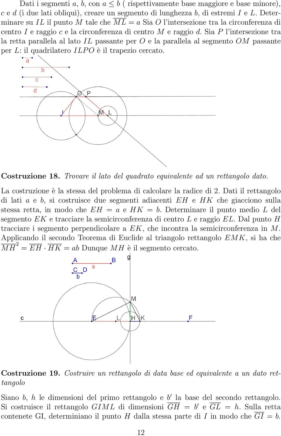 Sia P l intersezione tra la retta parallela al lato IL passante per O e la parallela al segmento OM passante per L: il quadrilatero ILP O è il trapezio cercato. Costruzione 18.