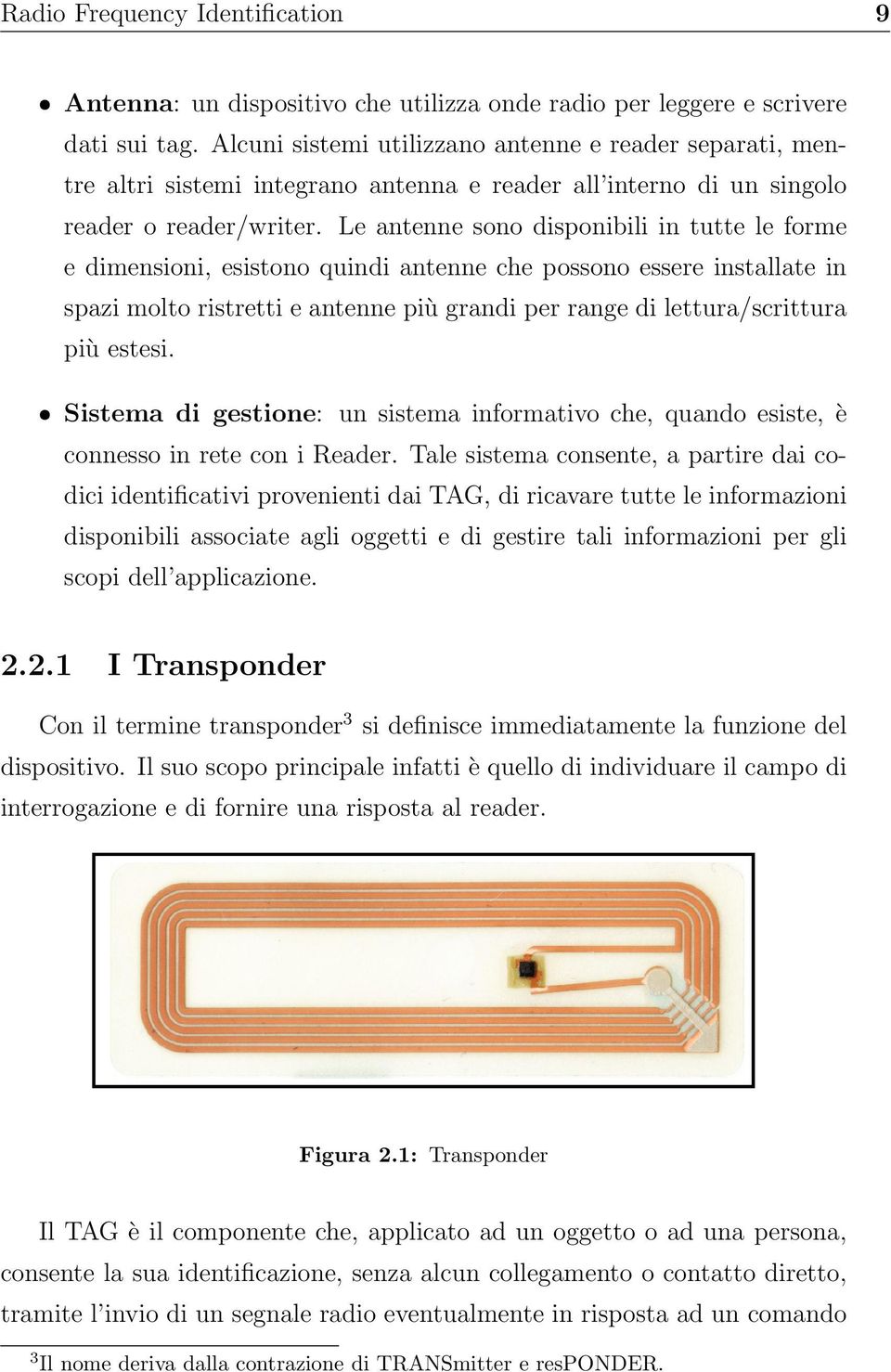 Le antenne sono disponibili in tutte le forme e dimensioni, esistono quindi antenne che possono essere installate in spazi molto ristretti e antenne più grandi per range di lettura/scrittura più