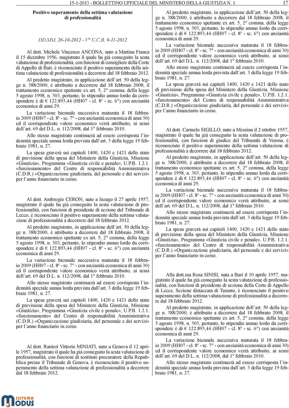 di Bari, è riconosciuto il positivo superamento della settima valutazione di professionalità a decorrere dal 18 febbraio 2012. Al predetto magistrato, in applicazione dell art. 50 della legge n.