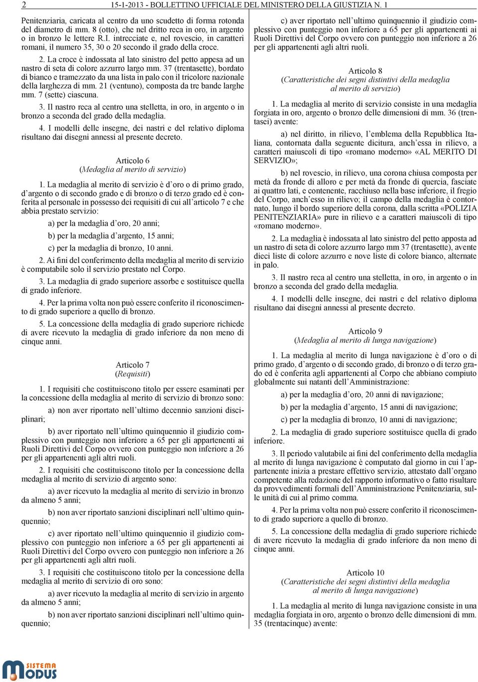 secondo il grado della croce. 2. La croce è indossata al lato sinistro del petto appesa ad un nastro di seta di colore azzurro largo mm.