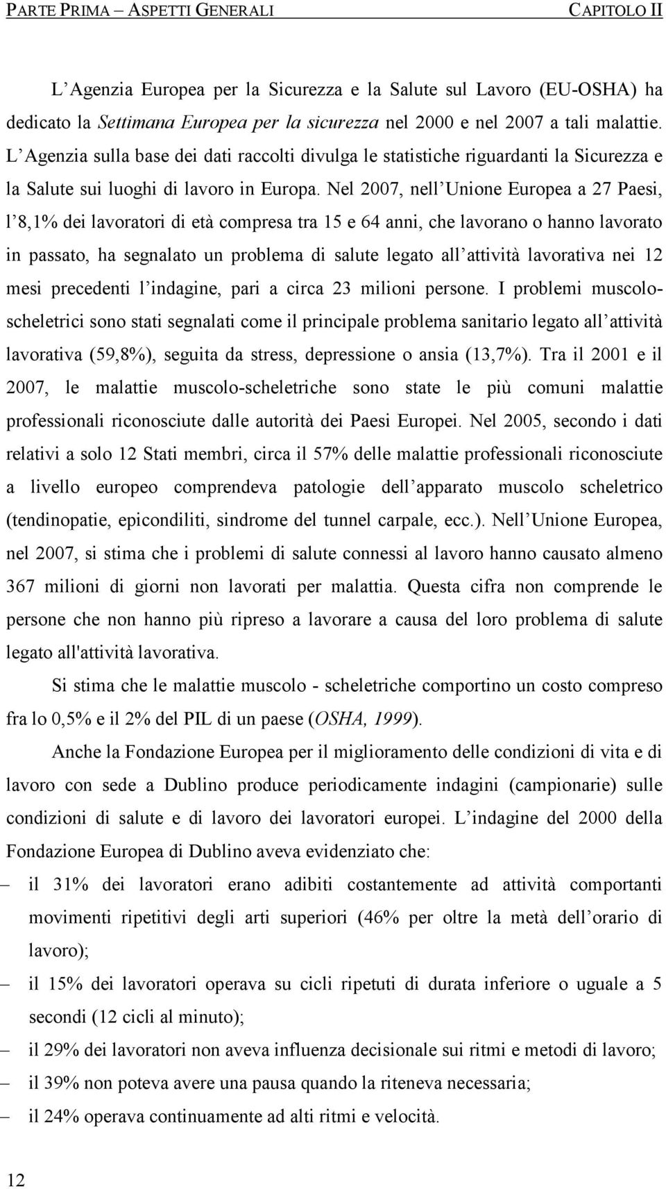 Nel 2007, nell Unione Europea a 27 Paesi, l 8,1% dei lavoratori di età compresa tra 15 e 64 anni, che lavorano o hanno lavorato in passato, ha segnalato un problema di salute legato all attività