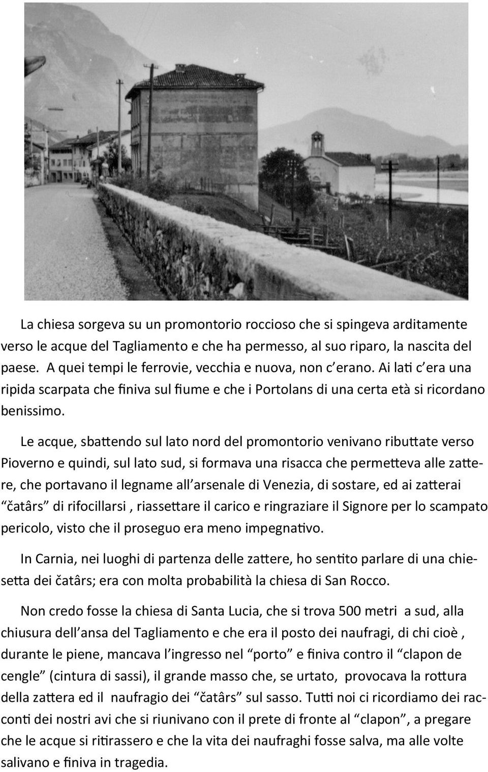 Le acque, sbattendo sul lato nord del promontorio venivano ributtate verso Pioverno e quindi, sul lato sud, si formava una risacca che permetteva alle zattere, che portavano il legname all arsenale