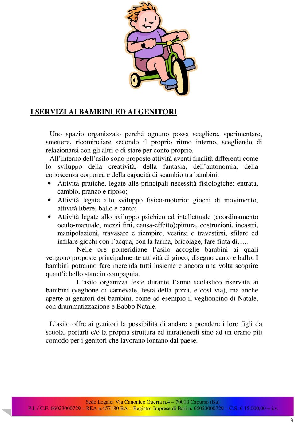 All interno dell asilo sono proposte attività aventi finalità differenti come lo sviluppo della creatività, della fantasia, dell autonomia, della conoscenza corporea e della capacità di scambio tra