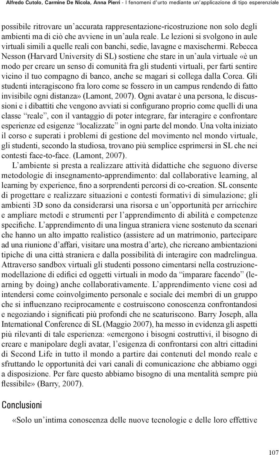 Rebecca Nesson (Harvard University di SL) sostiene che stare in un aula virtuale «è un modo per creare un senso di comunità fra gli studenti virtuali, per farti sentire vicino il tuo compagno di