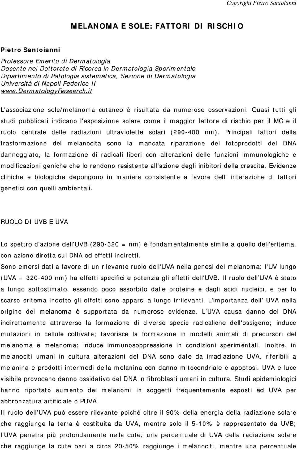 Quasi tutti gli studi pubblicati indicano l'esposizione solare come il maggior fattore di rischio per il MC e il ruolo centrale delle radiazioni ultraviolette solari (290-400 nm).