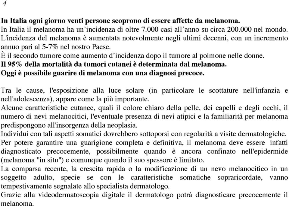 È il secondo tumore come aumento d incidenza dopo il tumore al polmone nelle donne. Il 95% della mortalità da tumori cutanei è determinata dal melanoma.