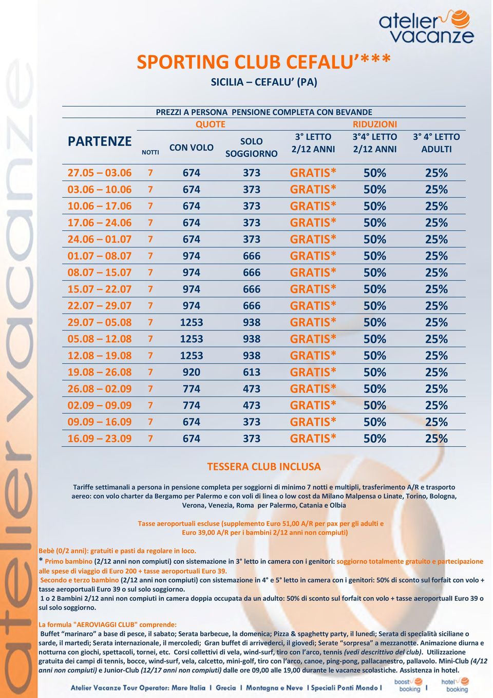 cost da Milano Malpensa o Linate, Torino, Bologna, Verona, Venezia, Roma per Palermo, Catania e Olbia Tasse aeroportuali escluse (supplemento Euro 51,00 A/R per pax per gli adulti e Euro 39,00 A/R