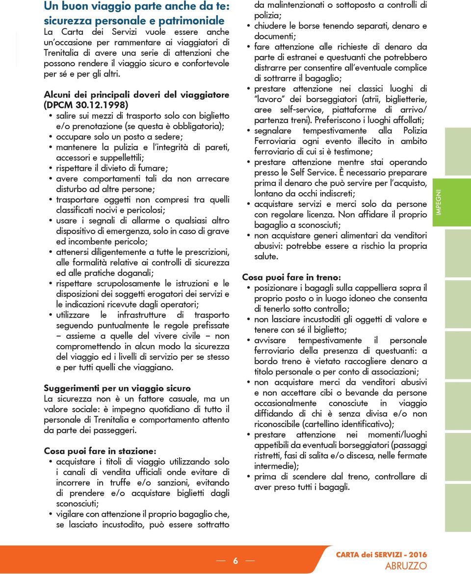 1998) salire sui mezzi di trasporto solo con biglietto e/o prenotazione (se questa è obbligatoria); occupare solo un posto a sedere; mantenere la pulizia e l integrità di pareti, accessori e