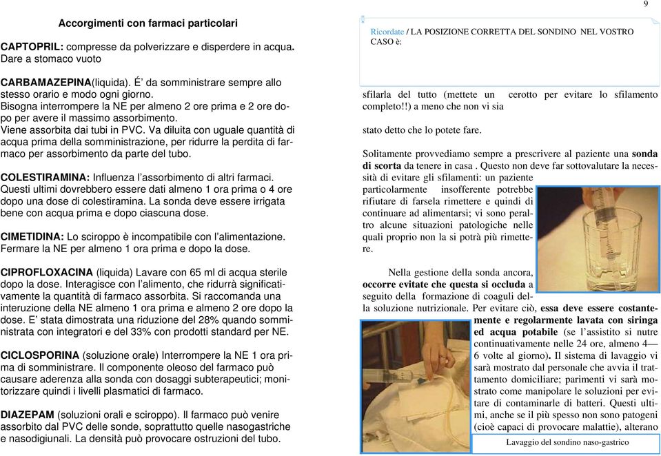 Va diluita con uguale quantità di acqua prima della somministrazione, per ridurre la perdita di farmaco per assorbimento da parte del tubo. COLESTIRAMINA: Influenza l assorbimento di altri farmaci.