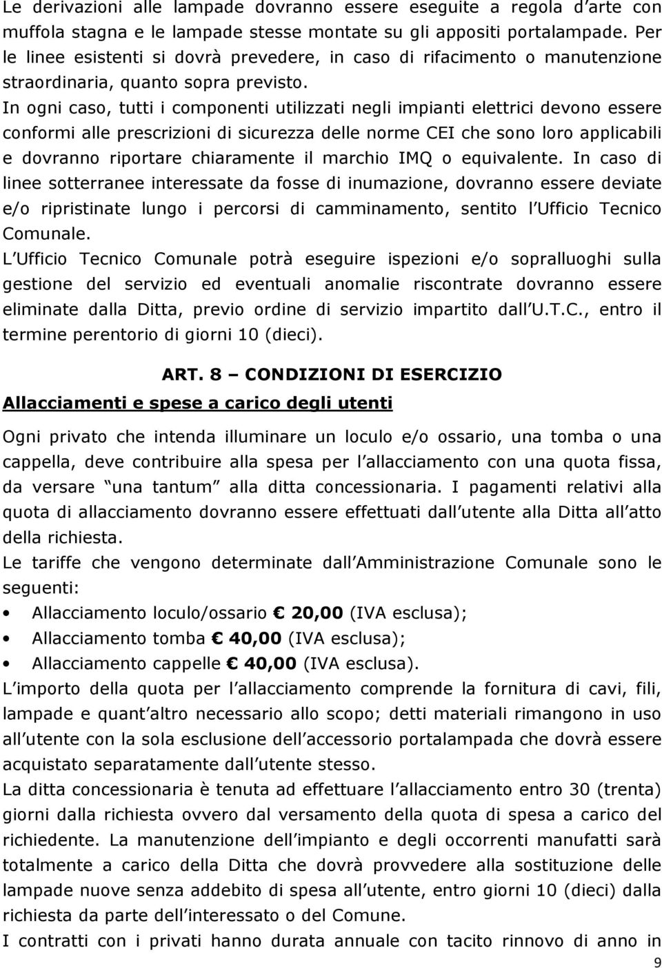 In ogni caso, tutti i componenti utilizzati negli impianti elettrici devono essere conformi alle prescrizioni di sicurezza delle norme CEI che sono loro applicabili e dovranno riportare chiaramente