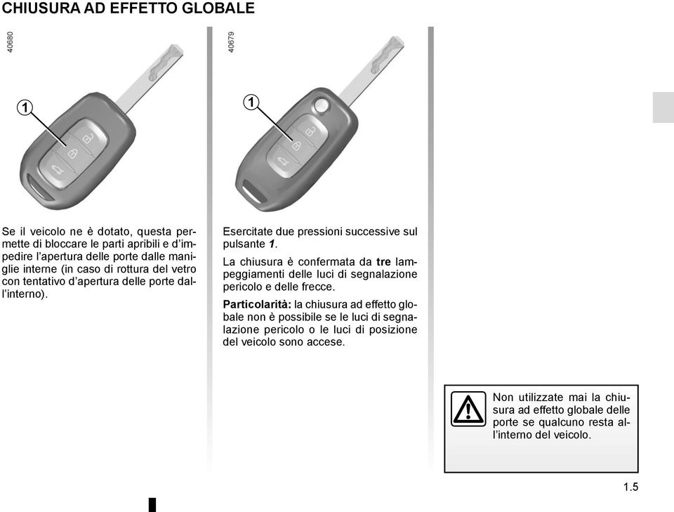 La chiusura è confermata da tre lampeggiamenti delle luci di segnalazione pericolo e delle frecce.