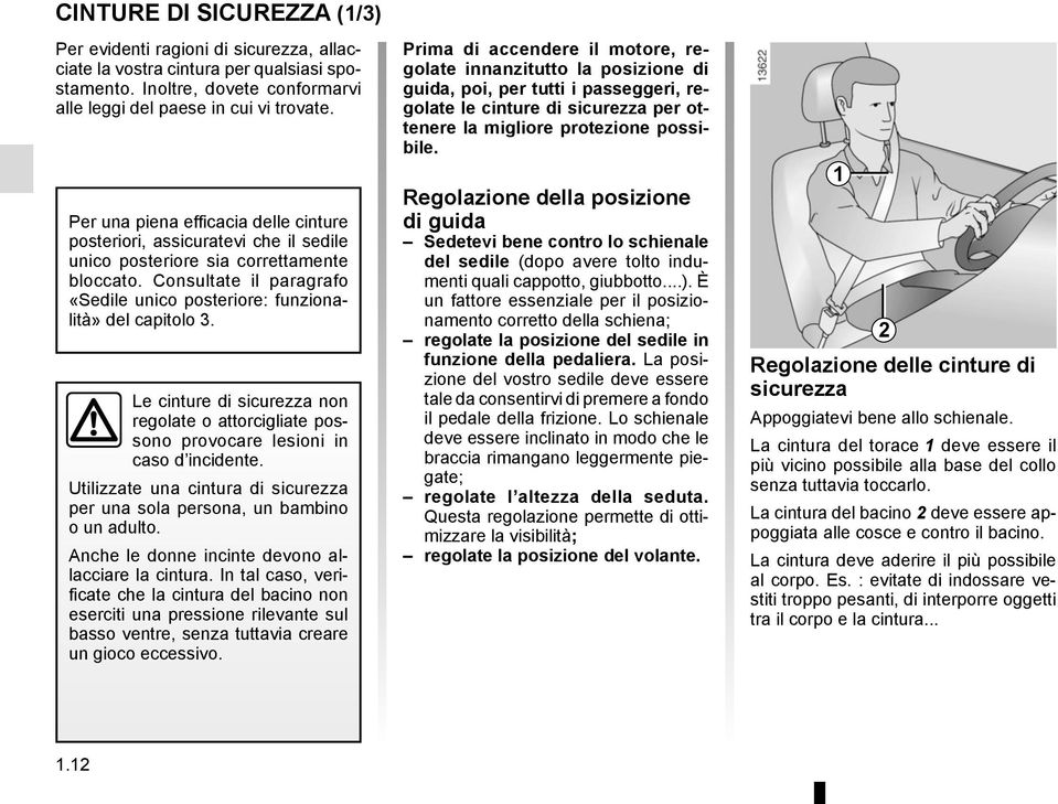 Consultate il paragrafo «Sedile unico posteriore: funzionalità» del capitolo 3. Le cinture di sicurezza non regolate o attorcigliate possono provocare lesioni in caso d incidente.