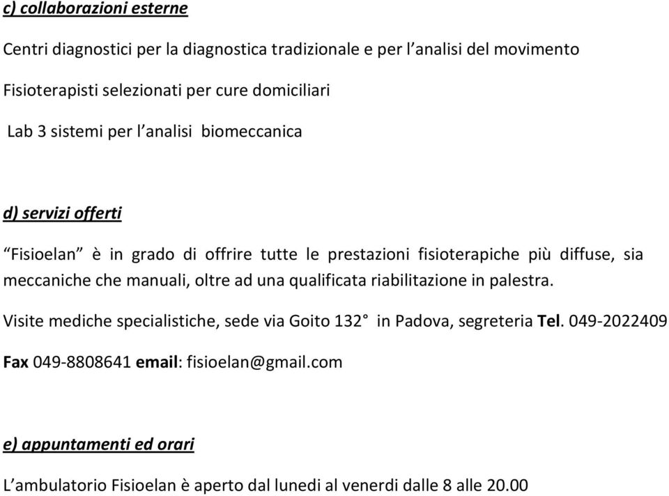 diffuse, sia meccaniche che manuali, oltre ad una qualificata riabilitazione in palestra.