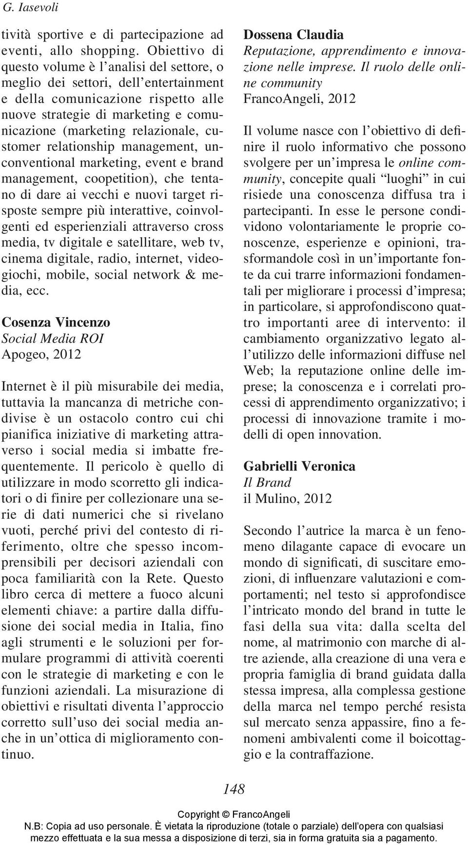 customer relationship management, unconventional marketing, event e brand management, coopetition), che tentano di dare ai vecchi e nuovi target risposte sempre più interattive, coinvolgenti ed