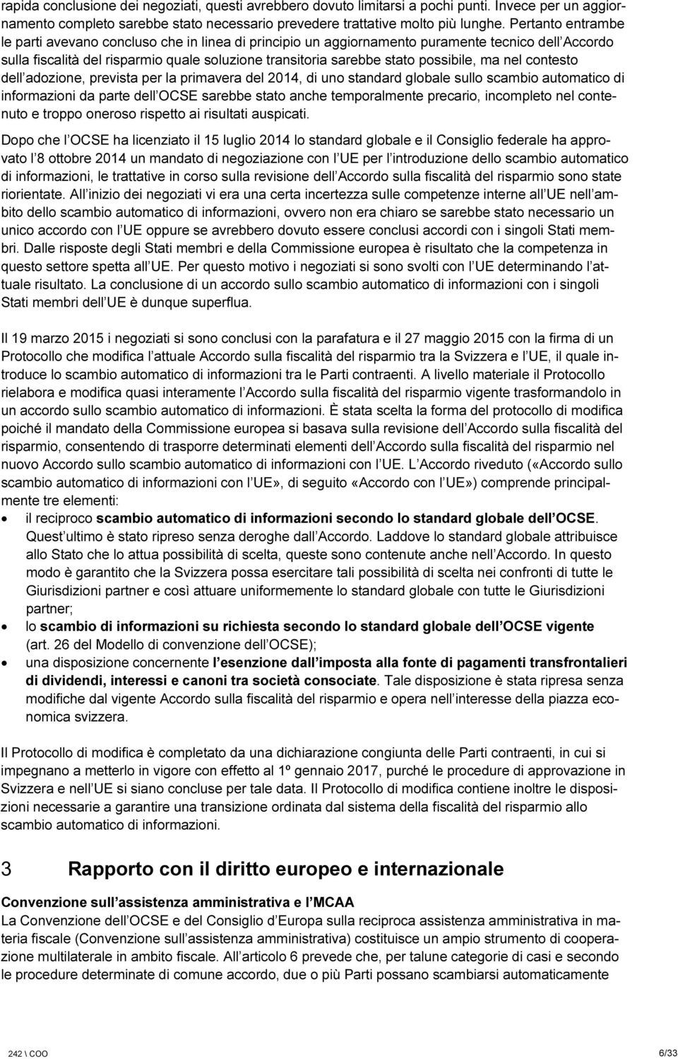 possibile, ma nel contesto dell adozione, prevista per la primavera del 2014, di uno standard globale sullo scambio automatico di informazioni da parte dell OCSE sarebbe stato anche temporalmente