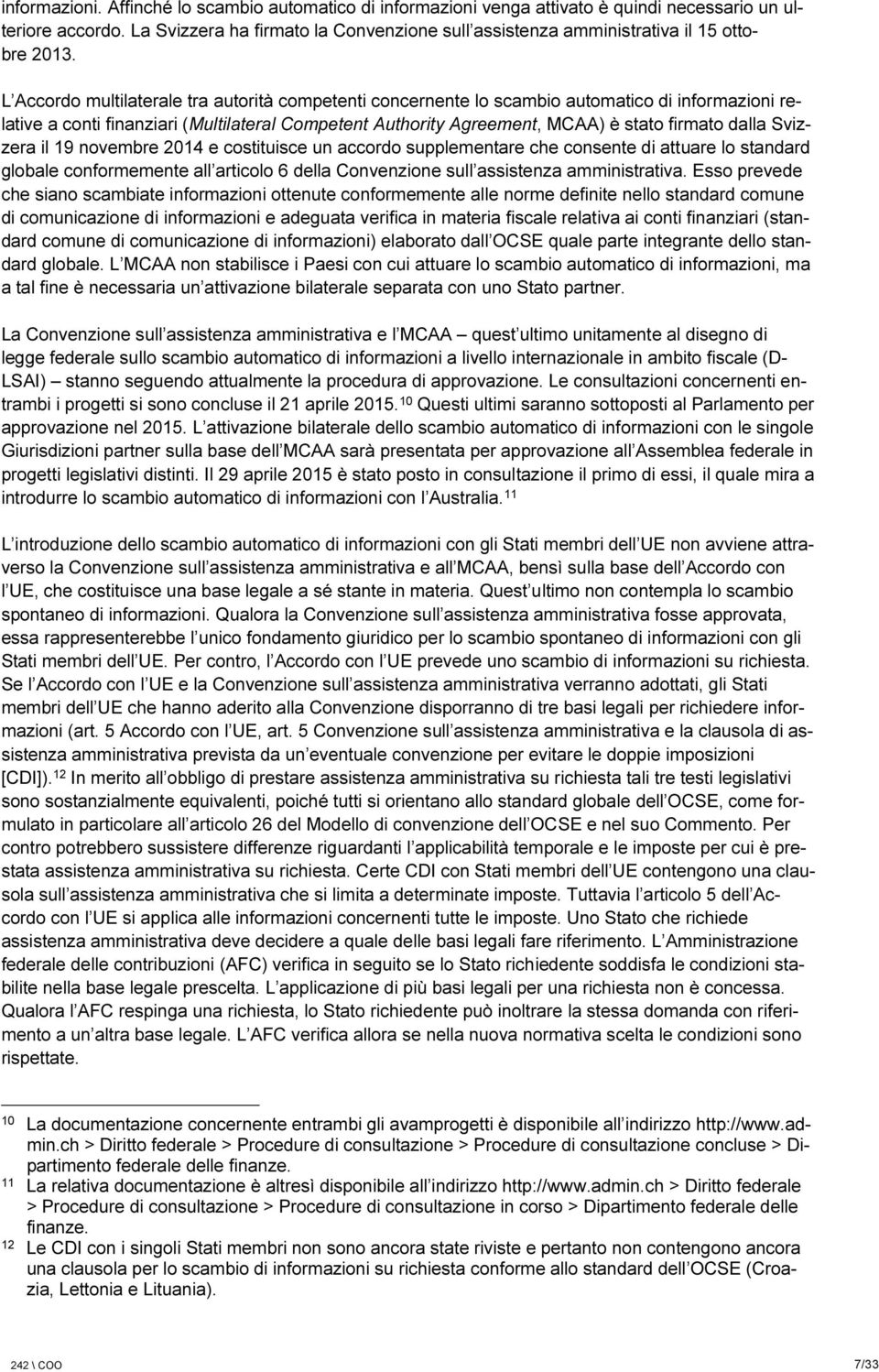 L Accordo multilaterale tra autorità competenti concernente lo scambio automatico di informazioni relative a conti finanziari (Multilateral Competent Authority Agreement, MCAA) è stato firmato dalla