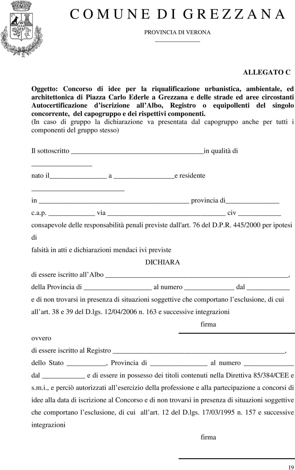 (In caso di gruppo la dichiarazione va presentata dal capogruppo anche per tutti i componenti del gruppo stesso) Il sottoscritto in qualità di nato il_ a e residente in provincia di c.a.p. via civ consapevole delle responsabilità penali previste dall'art.