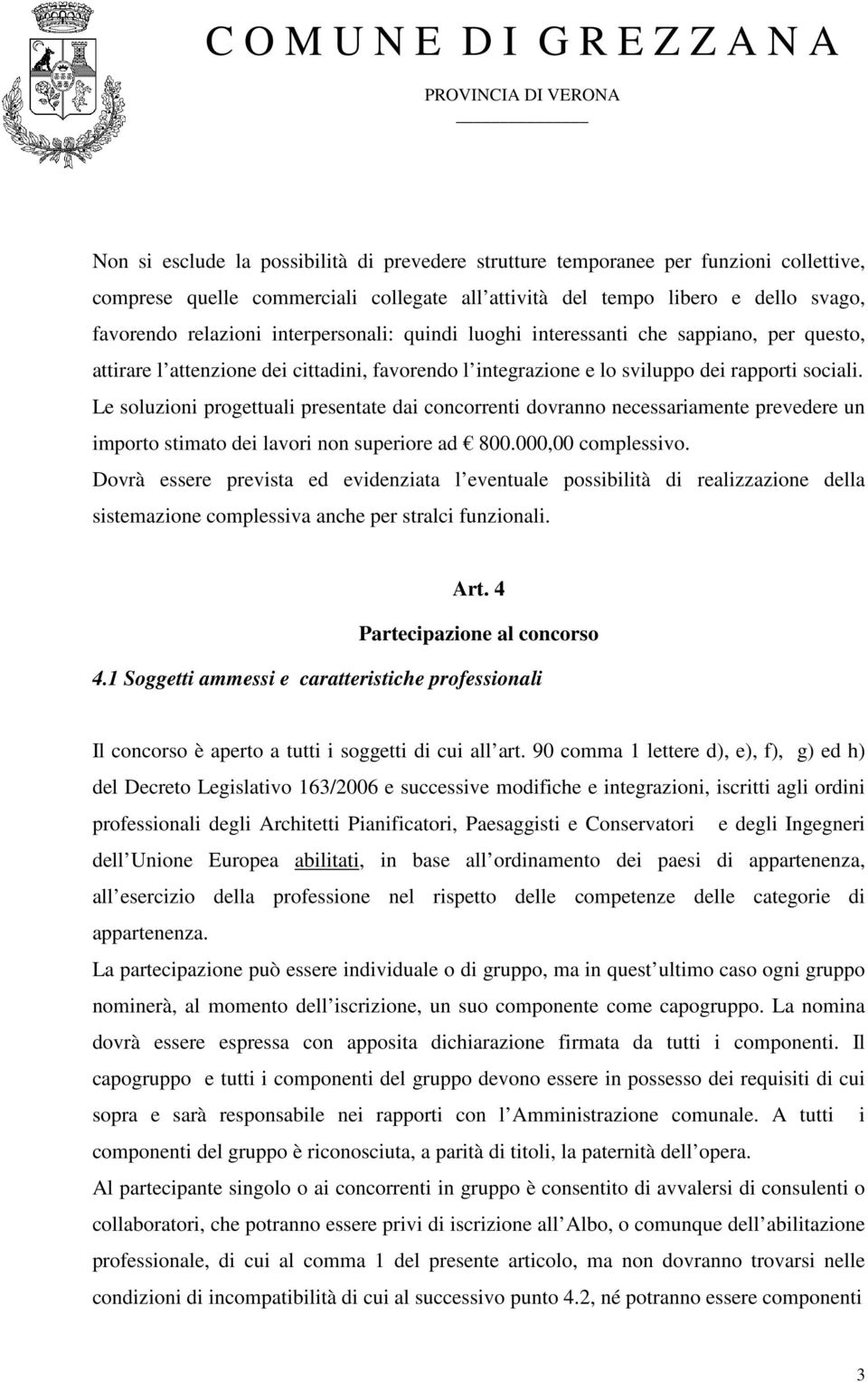 Le soluzioni progettuali presentate dai concorrenti dovranno necessariamente prevedere un importo stimato dei lavori non superiore ad 800.000,00 complessivo.