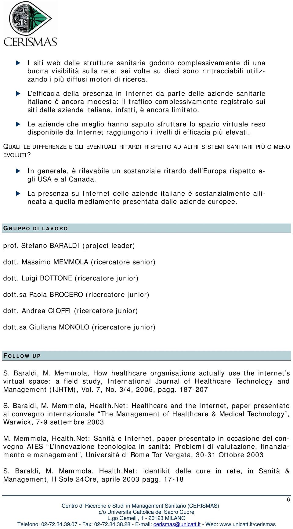 Le aziende che meglio hanno saputo sfruttare lo spazio virtuale reso disponibile da Internet raggiungono i livelli di efficacia più elevati.