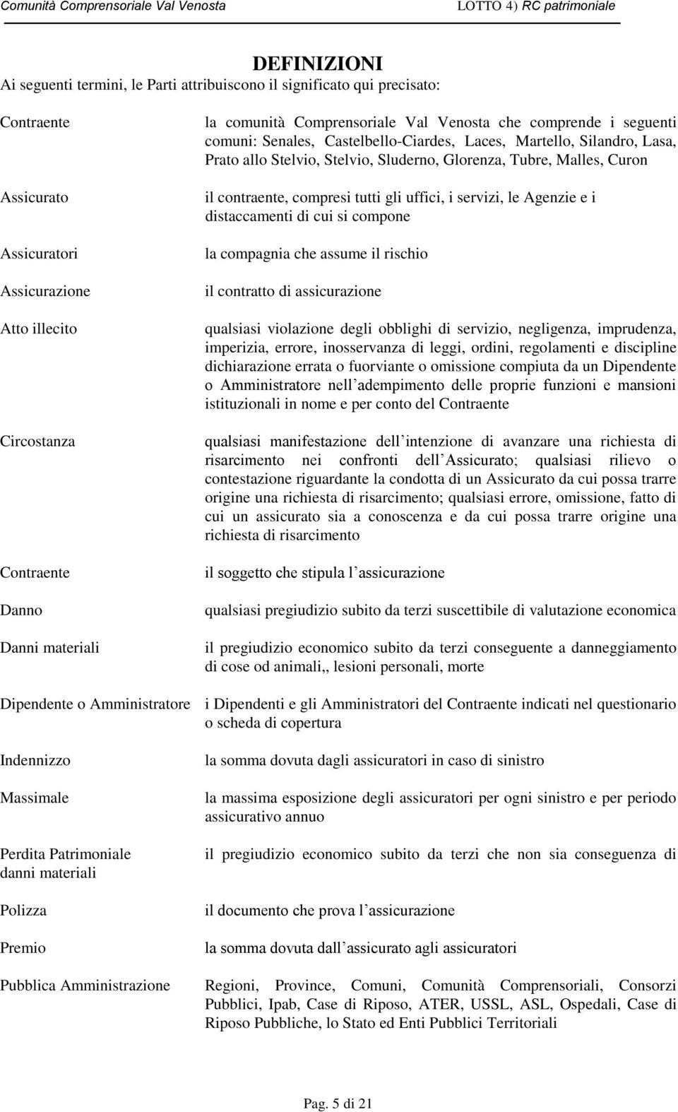 Curon il contraente, compresi tutti gli uffici, i servizi, le Agenzie e i distaccamenti di cui si compone la compagnia che assume il rischio il contratto di assicurazione qualsiasi violazione degli