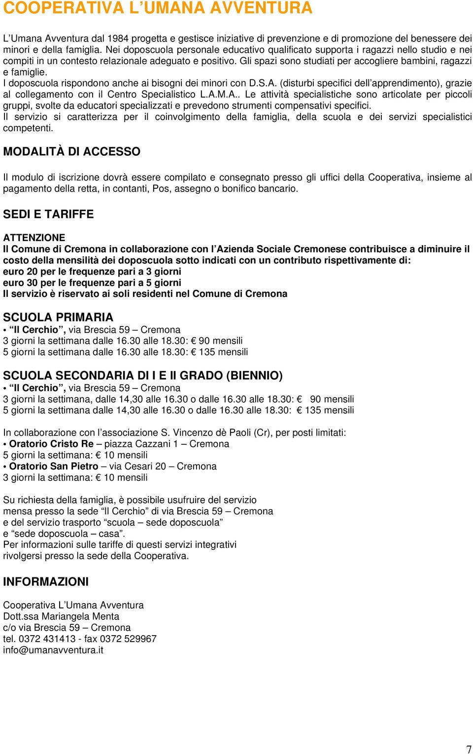 Gli spazi sono studiati per accogliere bambini, ragazzi e famiglie. I doposcuola rispondono anche ai bisogni dei minori con D.S.A.