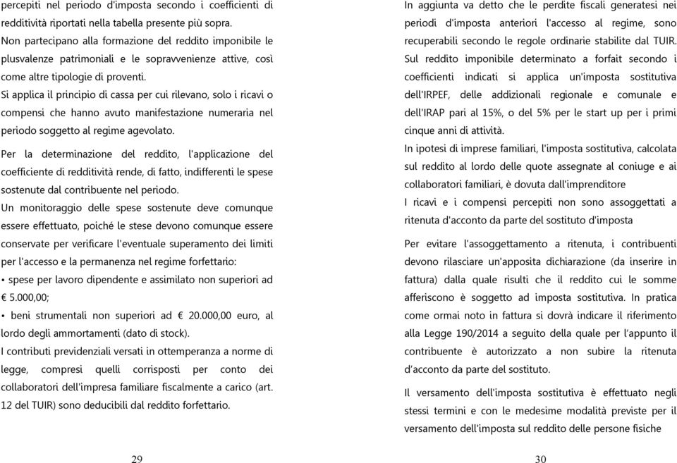 Si applica il principio di cassa per cui rilevano, solo i ricavi o compensi che hanno avuto manifestazione numeraria nel periodo soggetto al regime agevolato.