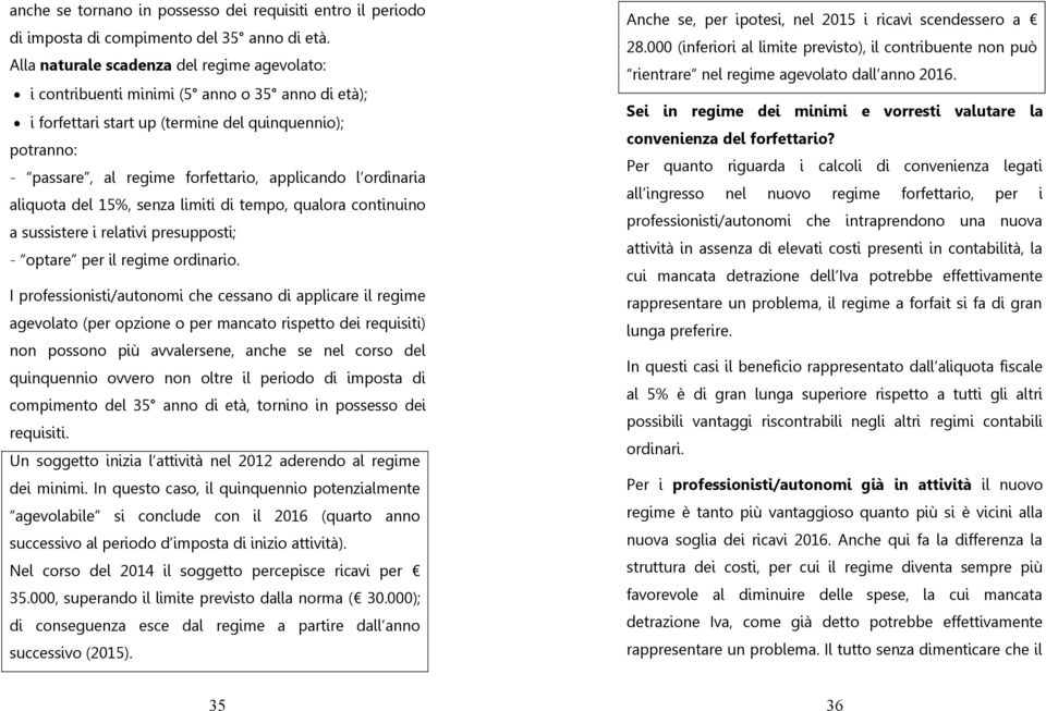 ordinaria aliquota del 15%, senza limiti di tempo, qualora continuino a sussistere i relativi presupposti; - optare per il regime ordinario.