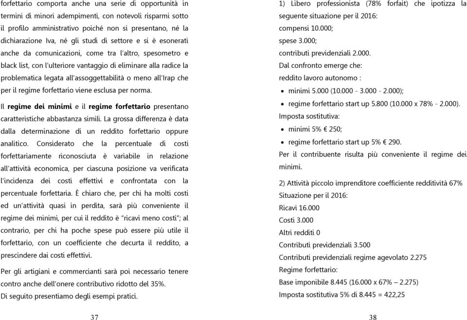 meno all Irap che per il regime forfettario viene esclusa per norma. Il regime dei minimi e il regime forfettario presentano caratteristiche abbastanza simili.