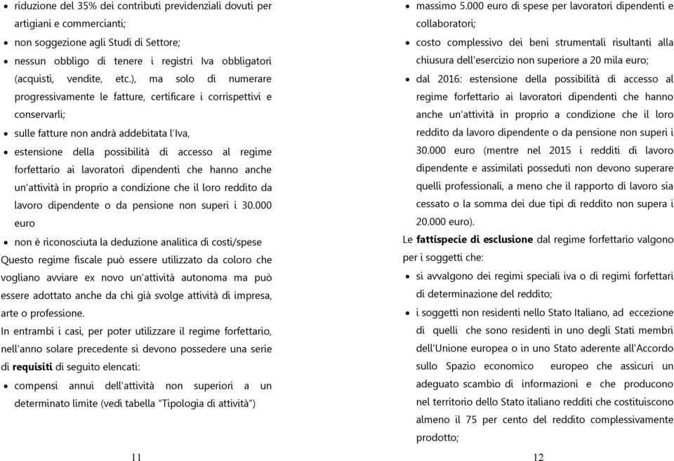 ai lavoratori dipendenti che hanno anche un attività in proprio a condizione che il loro reddito da lavoro dipendente o da pensione non superi i 30.