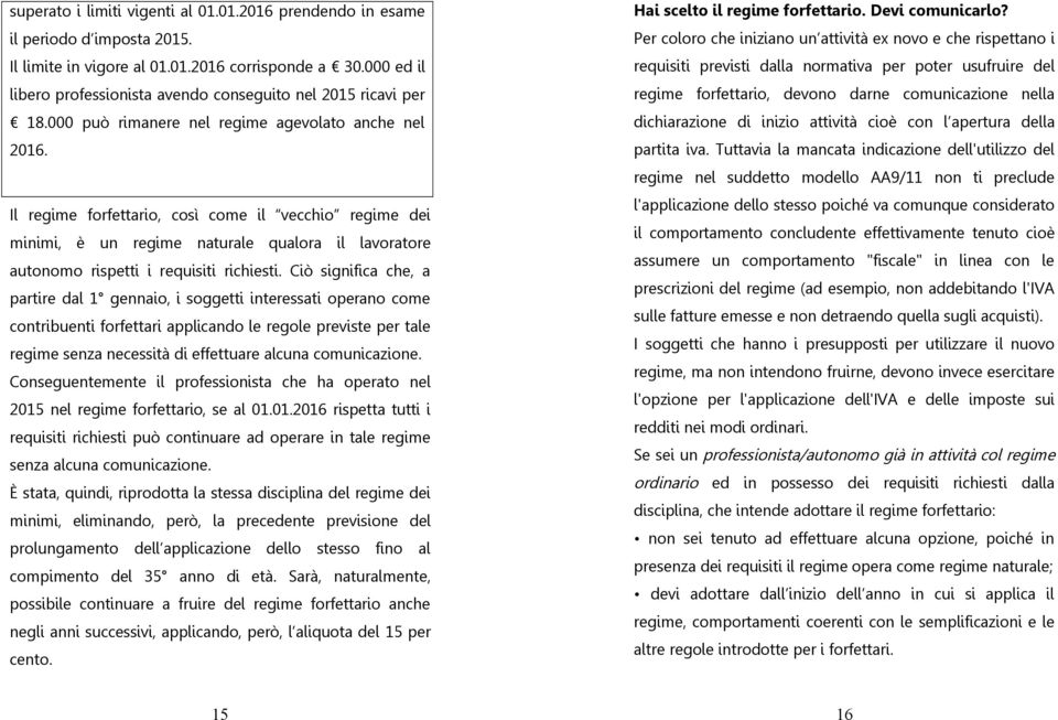 Il regime forfettario, così come il vecchio regime dei minimi, è un regime naturale qualora il lavoratore autonomo rispetti i requisiti richiesti.