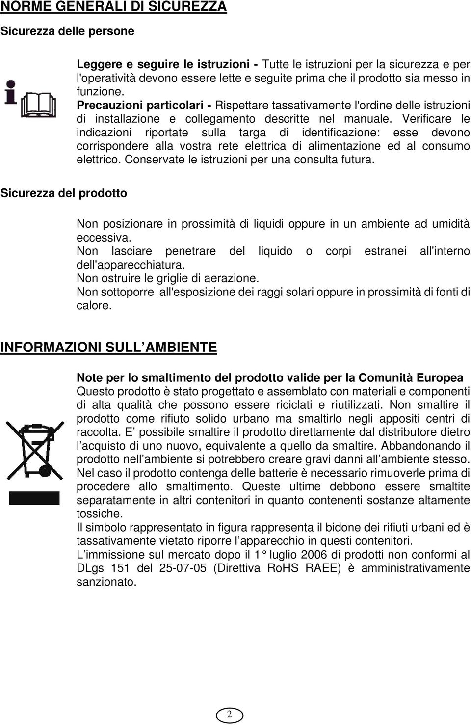 Verificare le indicazioni riportate sulla targa di identificazione: esse devono corrispondere alla vostra rete elettrica di alimentazione ed al consumo elettrico.