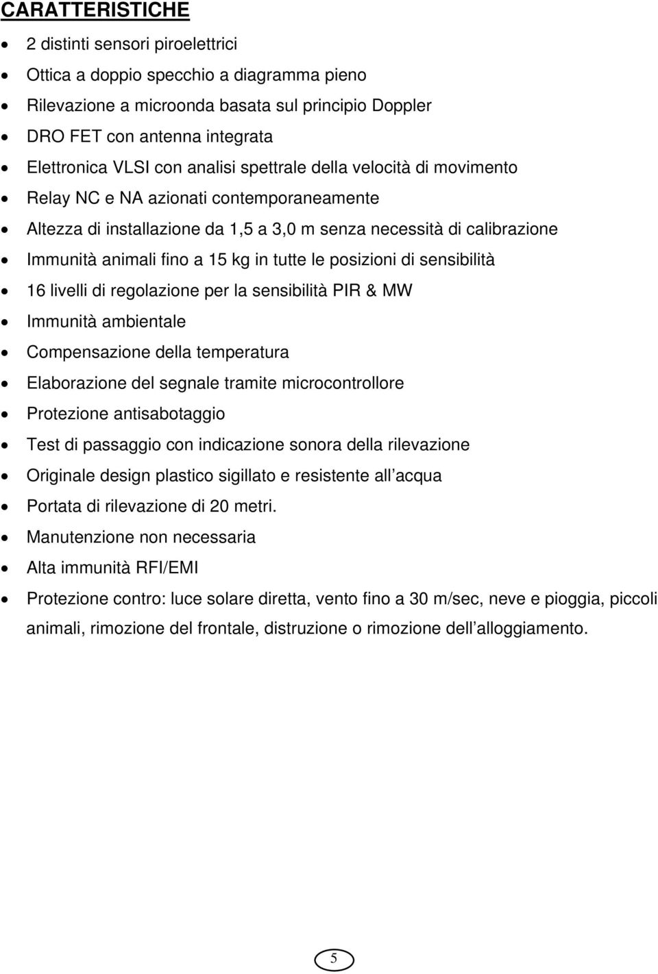 le posizioni di sensibilità 16 livelli di regolazione per la sensibilità PIR & MW Immunità ambientale Compensazione della temperatura Elaborazione del segnale tramite microcontrollore Protezione