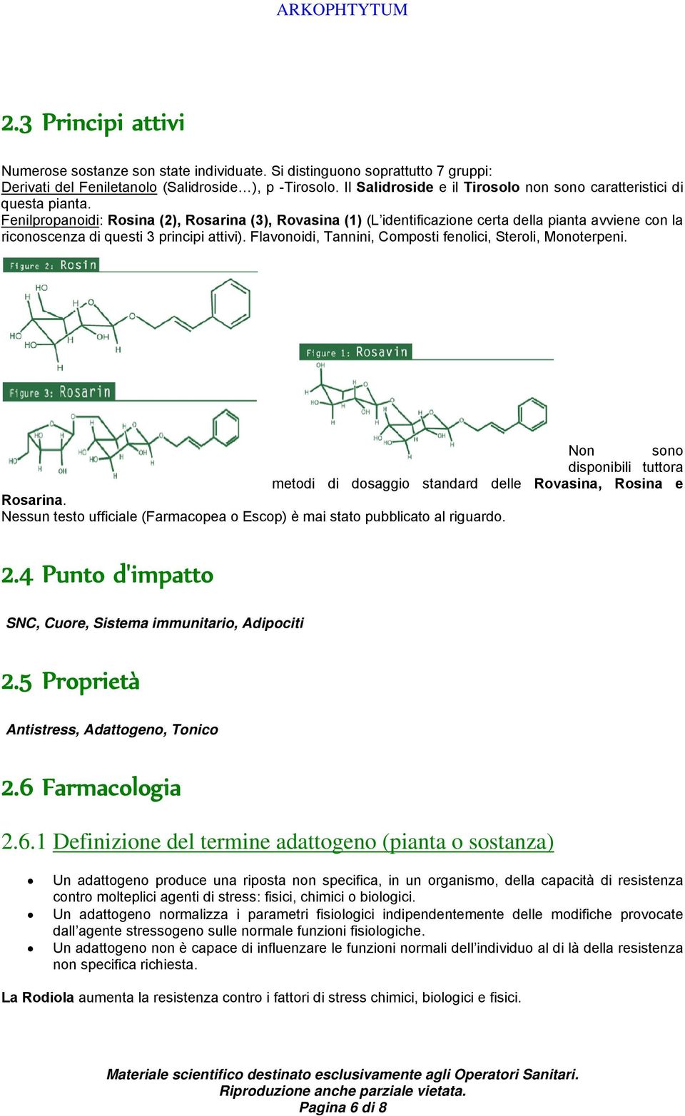 Fenilpropanoidi: Rosina (2), Rosarina (3), Rovasina (1) (L identificazione certa della pianta avviene con la riconoscenza di questi 3 principi attivi).