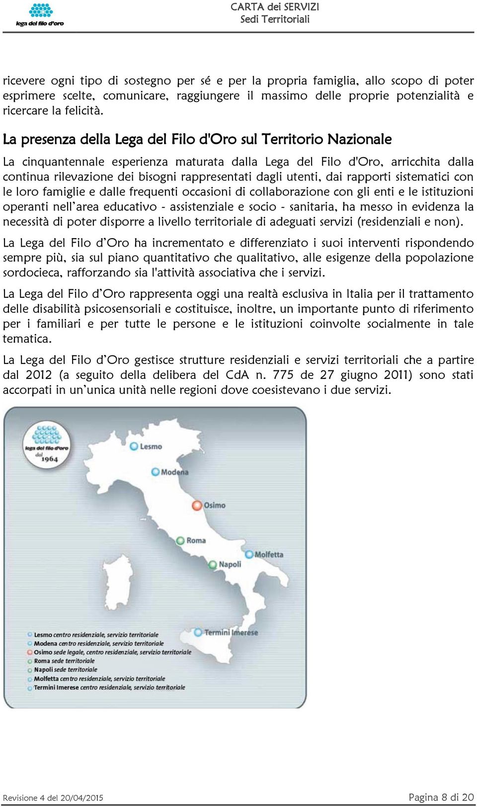 utenti, dai rapporti sistematici con le loro famiglie e dalle frequenti occasioni di collaborazione con gli enti e le istituzioni operanti nell area educativo - assistenziale e socio - sanitaria, ha