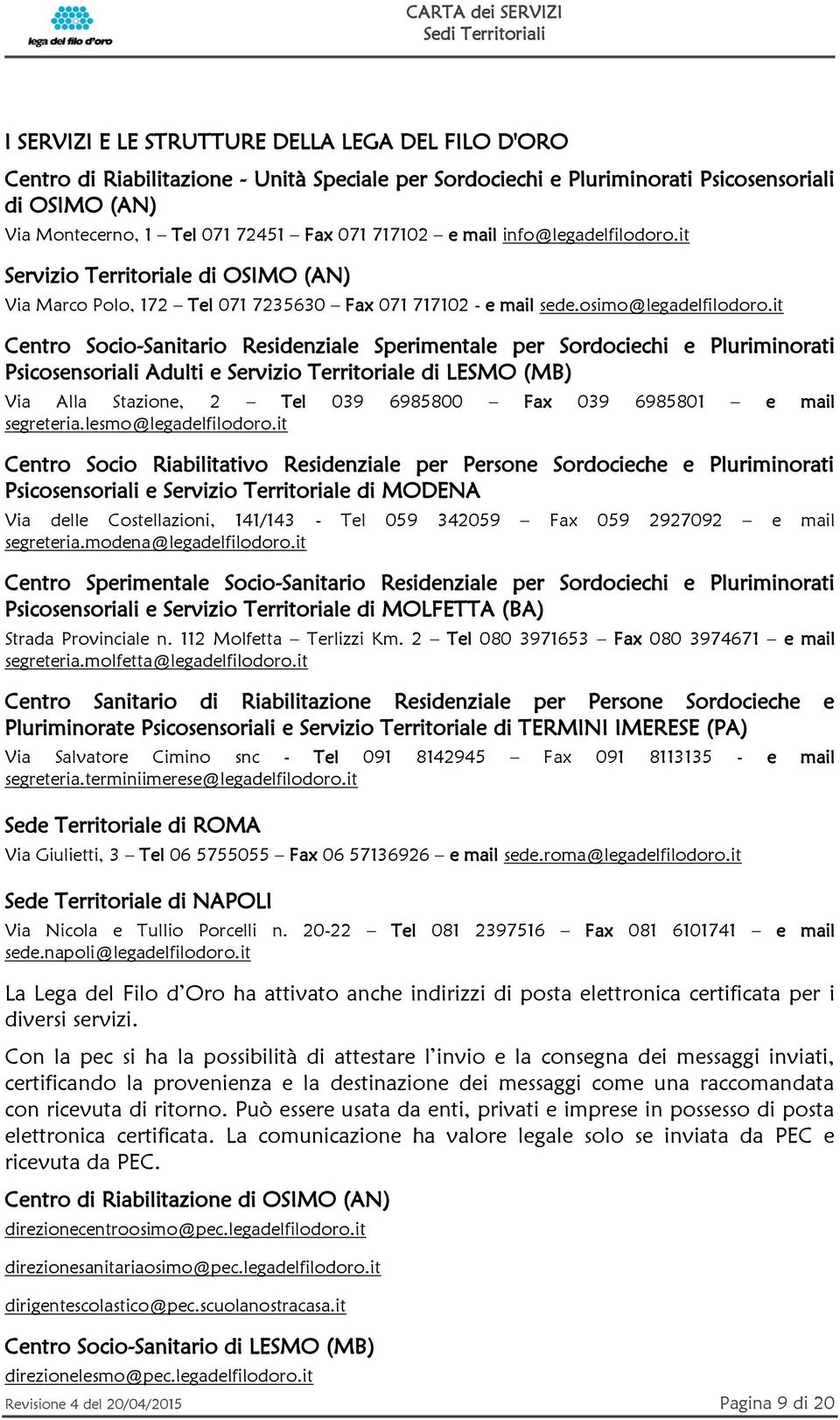 it Centro Socio-Sanitario Residenziale Sperimentale per Sordociechi e Pluriminorati Psicosensoriali Adulti e Servizio Territoriale di LESMO (MB) Via Alla Stazione, 2 Tel 039 6985800 Fax 039 6985801 e